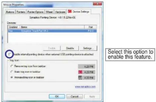 Mouse Properties Buttons Pointers Pointer Options Wheel Hardware Device Settings Synaptics Painting Device - V9.1.5 22Nov06 Devices: Enabled Name Font Yes Enterprise TrackPad V6.2 F3/2 Enable external pointing device when external USB pointing device is attached Tray Icon Remove tray icon from taskbar 4.20 PM Static tray icon in taskbar 4.20 PM Animated tray icon in taskbar 4.20 PM Select this option to enable this feature. www.msnaptics.com OK Cancel Apply