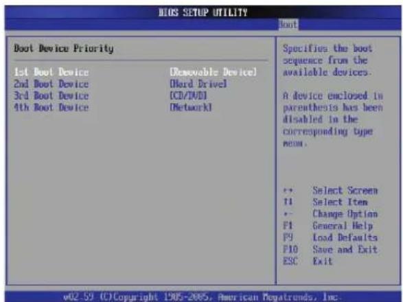 BIOS SETUP UTILITY Boot Boot Device Priority 1st Boot Device 2nd Boot Device 3rd Boot Device 4th Boot Device [Renewable Device] [Hard Drivel] [CD/IV/D] [Network] Specifies the boot sequence from the available devices. A device enclosed in parenthesis has been disabled in the corresponding type mean. ++ Select Screen 11 Select Item • Change Option P1 General Help P9 Load Defaults P10 Save and Exit ESC Exit v02-59 (C)Copyright 1905-2005, American Megatrends, Inc.