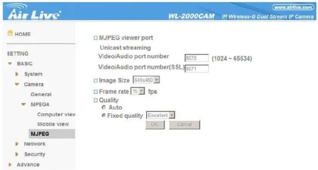 Air Live® WL-2000CAM IR Wireless-G Dual Stream IP Camera HOME SETTING BASIC System Camera General MPEG4 Computer view Mobile view MJPEG Network Security Advance MJPEG viewer port Unicast streaming Video/Audio port number 8070 (1024 ~ 65534) Video/Audio port number(SSL) 8071 Image Size 640x480 Frame rate 15 fps Quality Auto Fixed quality Excellent OK Cancel