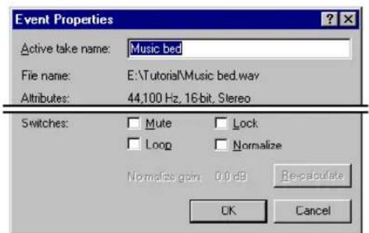 Event Properties Active take name: Music bed File name: E:\Tutorial\Music bed.wav Attributes: 44,100 Hz, 16-bit, Stereo Switches: Mute Lock Loop Normalize Normalized gain: 0.0 dB Re-calculate OK Cancel