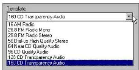 Template: 160 CD Transparency Audio 16AM Radio 28.8 FM Radio Mono 28.8 FM Radio Stereo 56 Dial-up High Quality Stereo 64 Near CD Quality Audio 96 CD Quality Audio 128 CD Transparency Audio 160 CD Transparency Audio