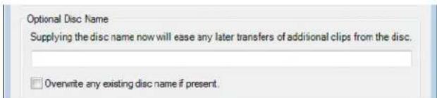 Optional Disc Name Supplying the disc name now will ease any later transfers of additional clips from the disc. Overwrite any existing disc name if present.