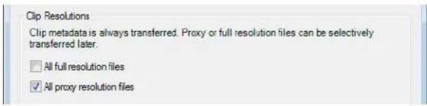 Clip Resolutions Clip metadata is always transferred. Proxy or full resolution files can be selectively transferred later. All full resolution files All proxy resolution files