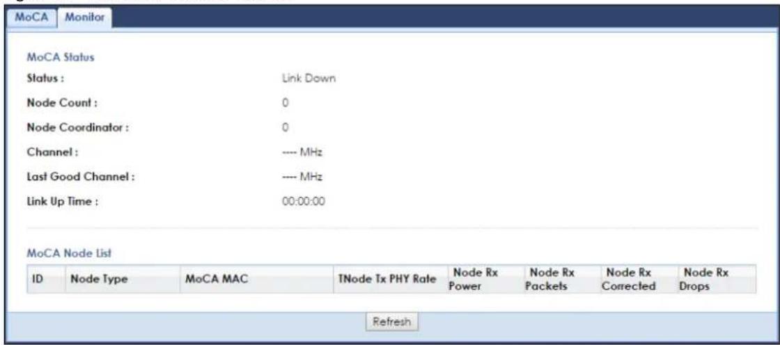 MoCA Monitor MoCA Status Status : Link Down Node Count : 0 Node Coordinator : 0 Channel : ---- MHz Last Good Channel : ---- MHz Link Up Time : 00:00:00 MoCA Node List ID Nanode Type MoCA MAC TNode Tx PHY Rate Nanode Rx Nanode Rx Nanode Rx Power Packets Corrected Drops Refresh