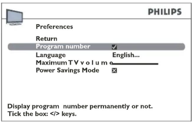 PHILIPS Preferences Return Program number ✓ Language English... Maximum TV volume Power Savings Mode ✗ Display program number permanently or not. Tick the box: keys.