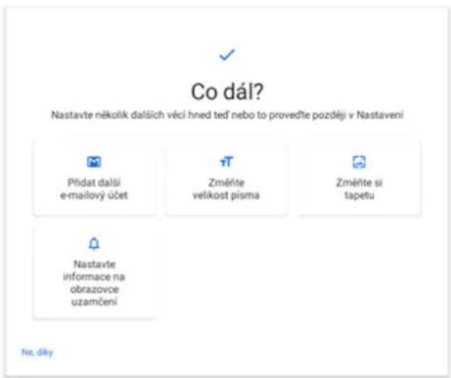 Co dál? Nastavte několik dalších věcí hned teď nebo to provedťe později v Nastaveni Přídat další e-mailový účet Změřite velikost pisma Změřite si tapetu Nastavte informace na obrazovce uzamčení Ne, díky