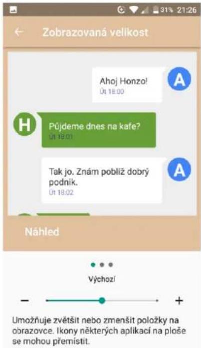Zobrazovaná velikost Ahoj Honzo! Út 18:00 Půjdeme dnes na kafe? Út 19:01 Tak jo. Znám poblíž dobrý podnik. Út 18:02 Náhled Výchozí - + Umožňuje zvětšit nebo zmenšit položky na obrazovce. Ikony některých aplikací na ploše se mohou přemístit.