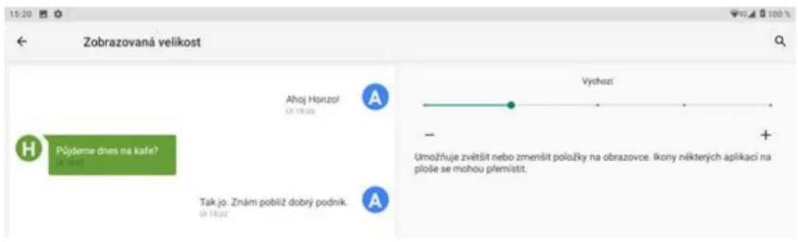 15:20 Zobrazovaná velikost Ahoj Horuzol OJ 19.00 Pójšdeme dnes na kafe? Tak jo: Znám poblíž dobrý podnik. OJ 19.00 Vychazi - + Umožňuje zvětšit nebo zmenšit položky na obrazovce. Ikony některých aplikaci na ploše se mohou přemístit.