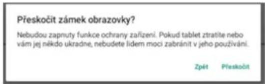 Přeskočit zámek obrazovky? Nebudou zapnuty funkce ochrany zařízení. Pokud tablet ztratite nebo vám jej někdo ukradne, nebuđete lidem moci zabránit v jeho používání. Zpět Přeskočit