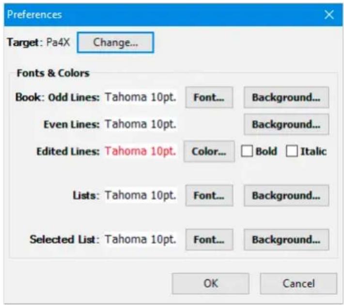 Preferences Target: Pa4X Change... Fonts & Colors Book: Odd Lines: Tahoma 10pt. Font... Background... Even Lines: Tahoma 10pt. Background... Edited Lines: Tahoma 10pt. Color... Bold Italic Lists: Tahoma 10pt. Font... Background... Selected List: Tahoma 10pt. Font... Background... OK Cancel