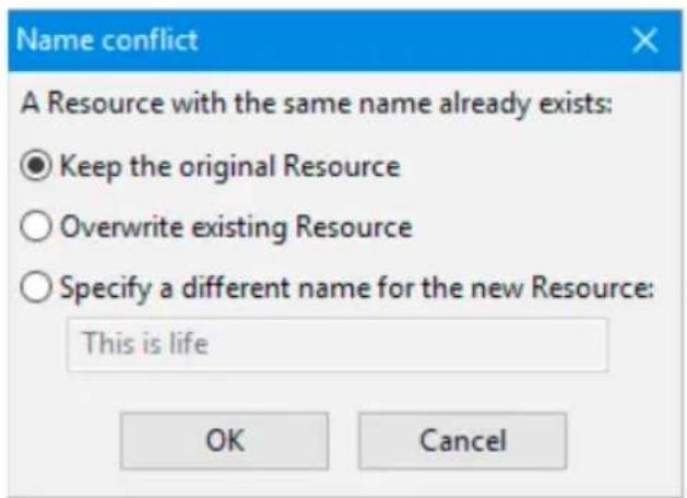 Name conflict A Resource with the same name already exists: ● Keep the original Resource ○ Overwrite existing Resource ○ Specify a different name for the new Resource: This is life OK Cancel