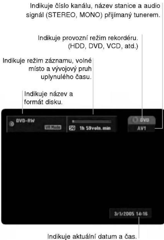 Indikuje číslo kanálu, název stanice a audio signál (STEREO, MONO) přijímaný tunerem. Indikuje provozní režim rekordéru. (HDD, DVD, VCD, atd.) Indikuje režim záznamu, volné místo a vývojový pruh uplynulého času. Indikuje název a formát disku. DVD-RW VR Modo 1h 59voln.min DVD AV1 3/1/2005 14:16 Indikuje aktuální datum a čas.