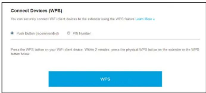 Connect Devices (WPS) You can securely connect WiFi client devices to the extender using the WPS feature Learn More Push Button (recommended) PIN Number Press the WPS button on your WiFi client device. Within 2 minutes, press the physical WPS button on the extender or the WPS button below WPS