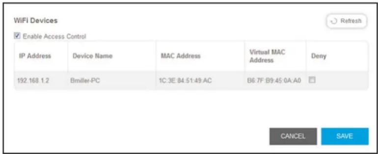 WiFi Devices Enable Access Control IP Address Device Name MAC Address Virtual MAC Address Deny 192.168.1.2 Bmiller-PC 1C:3E:84.51:49.AC B6.7F:B9.45 0A:A0 CANCEL SAVE