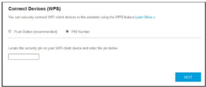 Connect Devices (WPS) You can securely connect WiFi client devices to the extender using the WPS feature. Learn More ▶ © Push Button (recommended) PIN Number Locate the security pin on your WiFi client device and enter the pin below. NEXT