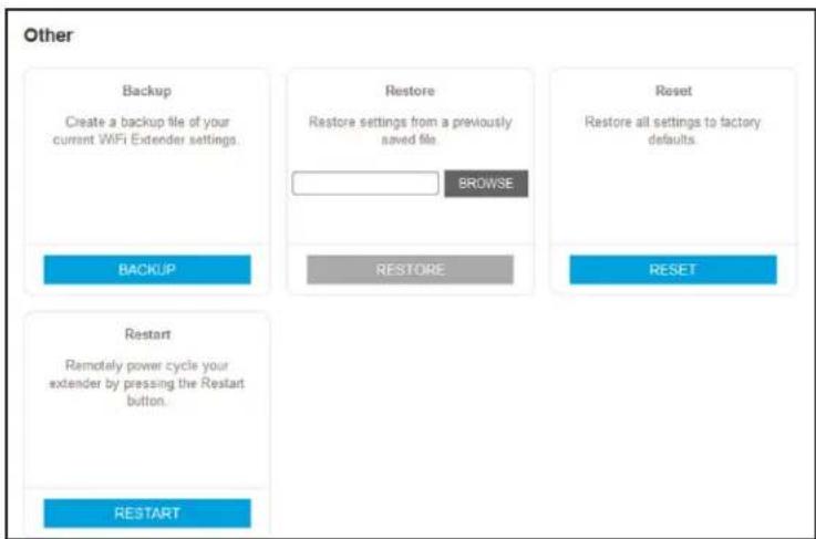 Other Backup Create a backup file of your current WiFi Extender settings. BACKUP Restore Restore settings from a previously saved file. BROWSE RESTORE Reset Restore all settings to factory defaults. RESET Restart Remotely power cycle your extender by pressing the Restart button. RESTART