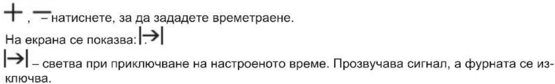 + , — натиснете, за да зададете времетраене. На екрана се показва: |→| |→| – светва при приключване на настроеното време. Прозвучава сигнал, а фурната се из- ключва.