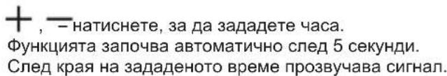 + , — натиснете, за да зададете часа. Функцията започва автоматично след 5 секунди. След края на зададеното време прозвучава сигнал.