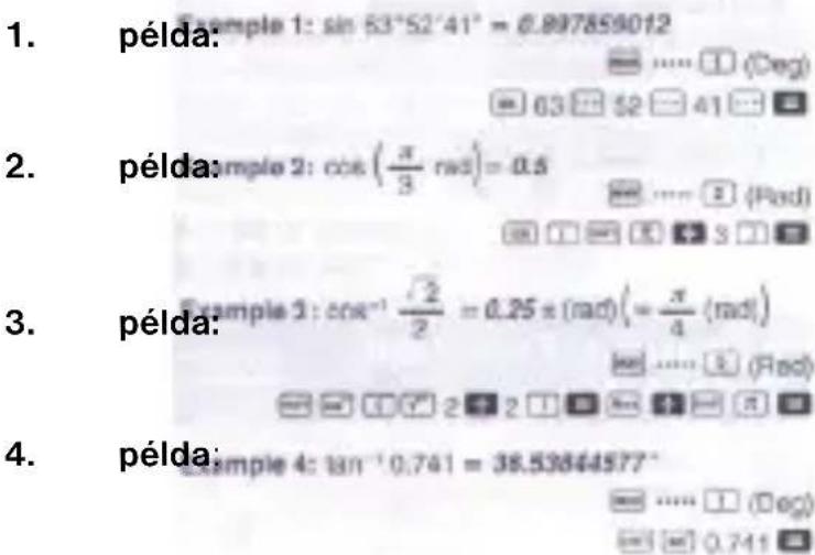 1. példa: Example 1: sin 53°52'41" = 6.897859012 2. példa: example 2: cos(π/3 rad) = 0.5 3. példa: example 3: cos⁻¹ (2/2) = 0.25 π (rad) (= π/4 (rad)) 4. példa: example 4: tan⁻¹ 0.741 = 38.53844577