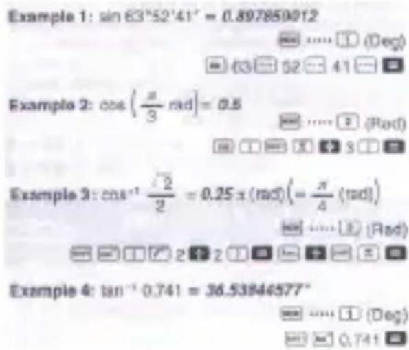 Example 1: sin 63°52'41" = 0.897850012 Example 2: cos(π/3 rad) = 0.5 Example 3: cos⁻¹ (√2/2) = 0.25 x (rad)(= π/4 (rad)) Example 4: tan⁻¹ 0.741 = 36.53846577