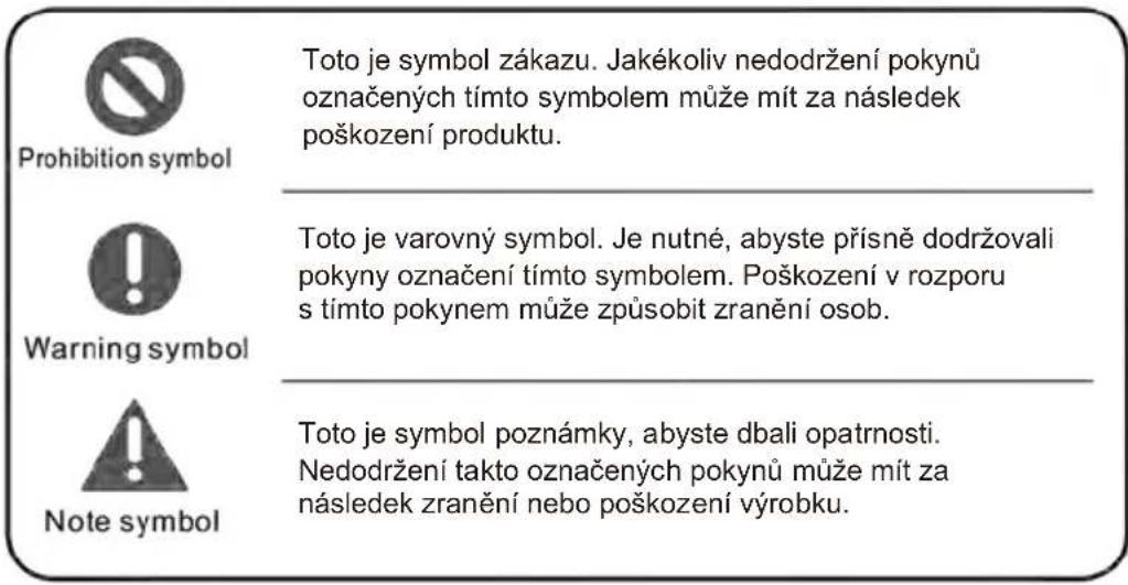 Prohibition symbol Toto je symbol zákazu. Jakékoliv nedodržení pokynů označených tímto symbolem může mít za následek poškození produktu. Warning symbol Toto je varovný symbol. Je nutné, abyste přísně dodržovali pokyny označení tímto symbolem. Poškození v rozporu s tímto pokynem může způsobit zranění osob. Note symbol Toto je symbol poznámky, abyste dbali opatrnosti. Nedodržení takto označených pokynů může mít za následek zranění nebo poškození výrobku.