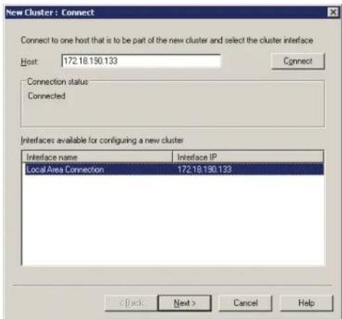 New Cluster : Connect Connect to one host that is to be part of the new cluster and select the cluster interface Host: 172.18.190.133 Connect Connection status Connected Interfaces available for configuring a new cluster Interface name Interface IP Local Area Connection 172.18.190.133 < Back Next > Cancel Help