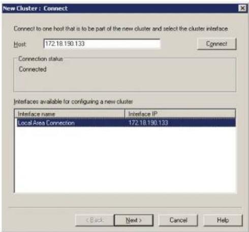 New Cluster : Connect Connect to one host that is to be part of the new cluster and select the cluster interface Host: 172.18.150.133 Connect Connection status Connected Interfaces available for configuring a new cluster Interface name Interface IP Local Area Connection 172.18.150.133 < Back Next > Cancel Help