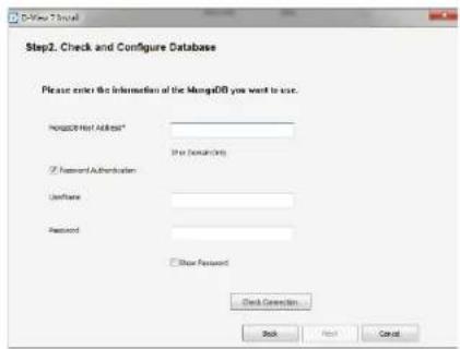 D-View 7 Install Step2. Check and Configure Database Please enter the information of the MongoDB you want to use. MangoDB User Address* Enter Passwording Password Authentication UserName Password Show Password Check Connection Back Next Cancel