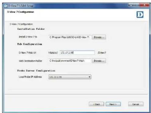 D-View 7.3.0.6 Setup D-View 7 Configuration D-View 7 Configuration Installation Folder Install D-View 7 to C:\Program Files\MSCI-V3\D-View 71\Browse... Fab Configurations D-View 7 Web Unit http://127.17.2.58\DView7 Web Destination Folder C:\Users\www.wc0\D-View7\WBA\Browse... Probe Server Configuration Local Probe IP Address 120.32.2.58 < Back Next > Cancel