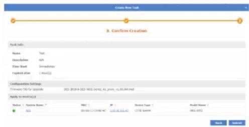 Create New Task 3. Confirm Creation Pack Info: Name Text Description N/A Time Slot Immediately Expired after 1 Row(s) Configuration Settings: Firmware File For Upgrade DOS-2028 & DOS-2028 Demo: All rights, to 95.00% held Apply to DOS-2028 Status System Name MAC IP Device Type Model Name ● MAC 00140111105640 127.18.10.47 127.18.10.47 127.18.10.47 127.18.10.47 Back Next