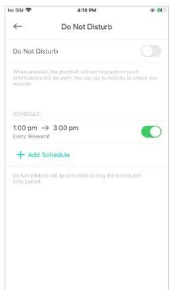 No SIM 4:19 PM ← Do Not Disturb Do Not Disturb When enabled, the doorbell will not ring and no push notifications will be sent. You can go to Activity to check the records. SCHEDULE 1:00 pm → 3:00 pm Every Weekend Add Schedule Do Not Disturb will be activated during the scheduled time period.