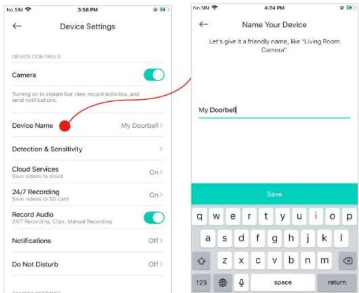 Device Settings Device CONTROLS Camera Turning on to stream live view, record activities, and send notifications. Device Name My Doorbell > Detection & Sensitivity > Cloud Services On > Save videos to cloud 24/7 Recording On > Save videos to 80 card Record Audio 24/7 Recording, Clips, Manual Recording Notifications Off > Do Not Disturb Off > CAMERA'S ESTRUCS Name Your Device Let's give it a friendly name, like "Living Room Camera". My Doorbell Save q w e r t y u i o p a s d f g h j k l z x c v b n m 123 space return