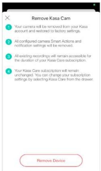 Remove Kasa Cam 1 Your camera will be removed from your Kasa account and restored to factory settings. 2 All configured camera Smart Actions and notification settings will be removed. 3 All existing recordings will remain accessible for the duration of your Kasa Care subscription. 4 Your Kasa Care subscription will remain unchanged. You can change your subscription settings by selecting Kasa Care from the drawer. Remove Device