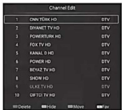 Channel Edit 1 CNN TÜRK HD DTV 2 DIYANET TV HD DTV 3 POWERTURK HD DTV 4 FOX TV HD DTV 5 KANAL D HD DTV 6 POWER HD DTV 7 BEYAZ TV HD DTV 8 SHOW HD DTV 9 ULKE TV HD DTV 10 GIFTCI TV HD DTV Delete Hide Move Fav