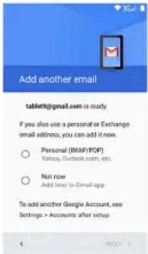 Add another email tablet9@gmail.com is ready. If you also use a personal or Exchange email address, you can add it now. ○ Personal (IMAP/POP) Yahoa, Outlook.com, etc. ○ Not row Add later in Gmail app To add another Google Account, see Settings > Accounts after setup.