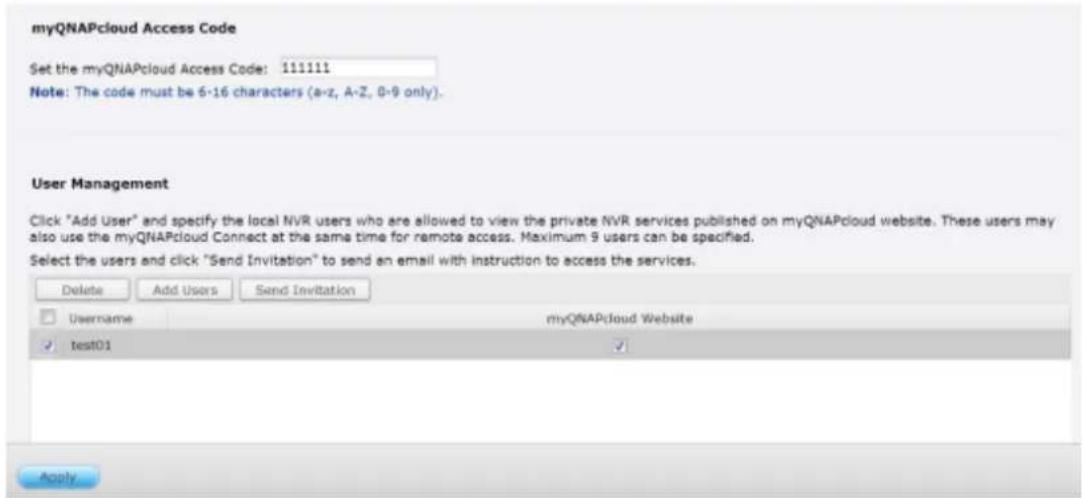 myQNAPcloud Access Code Set the myQNAPcloud Access Code: 111111 Note: The code must be 6-16 characters (a-z, A-Z, 0-9 only). User Management Click "Add User" and specify the local NVR users who are allowed to view the private NVR services published on myQNAPcloud website. These users may also use th…