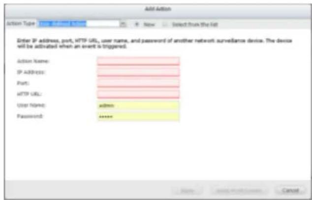 Add Action Action Type: Enter SP address, port, HTTP URL, user name, and password of another network surveillance device. The device will be activated when an event is triggered. Action Name: IP ADDRESS: Port: HTTP URL: User Name: admin Password: >>>