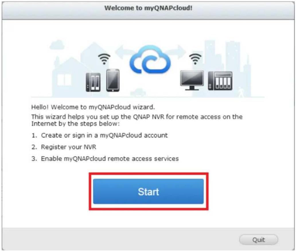Welcome to myQNAPcloud! Hello! Welcome to myQNAPcloud wizard. This wizard helps you set up the QNAP NVR for remote access on the Internet by the steps below: 1. Create or sign in a myQNAPcloud account 2. Register your NVR 3. Enable myQNAPcloud remote access services Start Quit