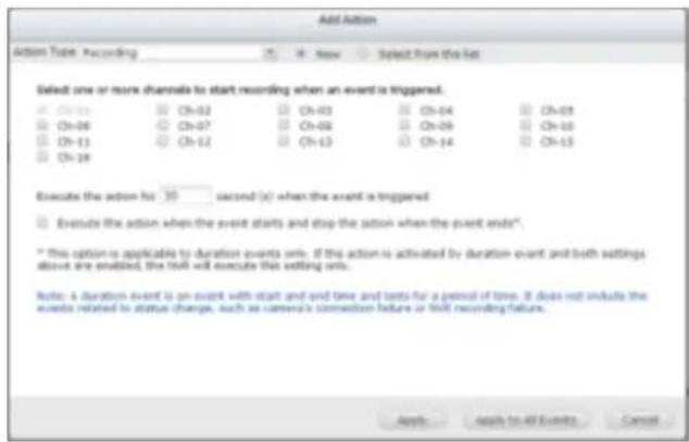 Add Action Action Tube: Recording New Select from the list Select one or more channels to start recording when an event is triggered. Ch-01 Ch-02 Ch-03 Ch-04 Ch-05 Ch-06 Ch-07 Ch-08 Ch-09 Ch-10 Ch-11 Ch-12 Ch-13 Ch-14 Ch-15 Ch-16 Execute the action for 30 seconds (s) when the event is triggered Exec…