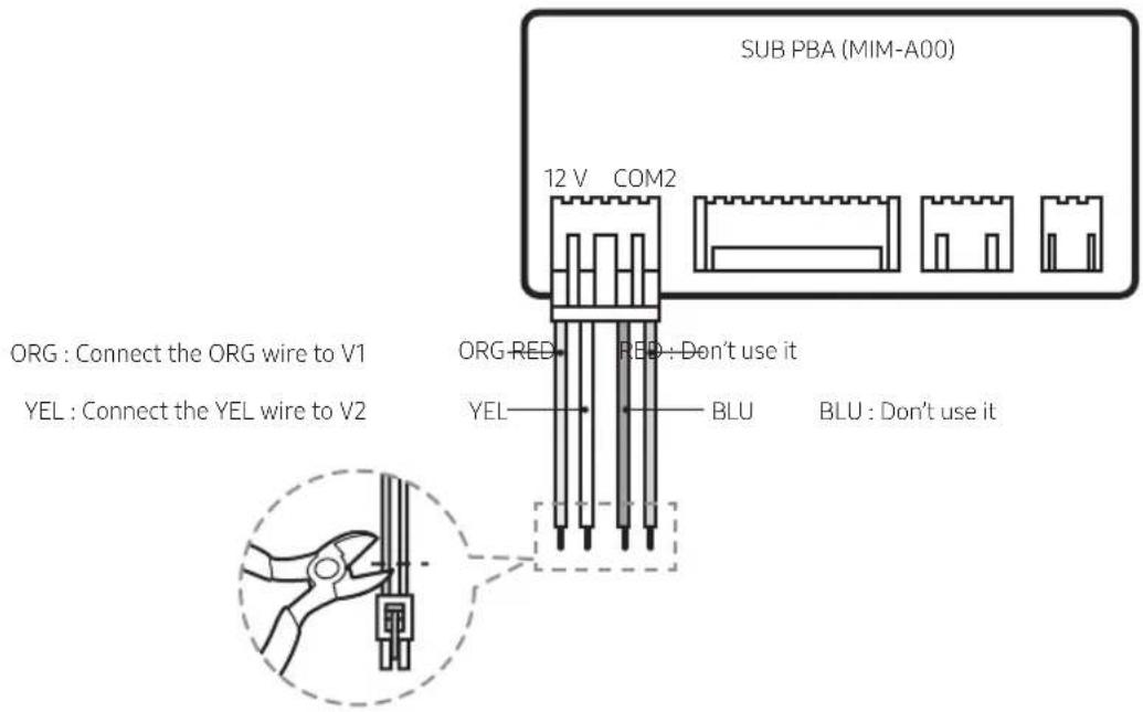 SUB PBA (MIM-A00) 12 V COM2 ORG : Connect the ORG wire to V1 YEL : Connect the YEL wire to V2 ORG RED RED : Don't use it YEL BLU BLU : Don't use it