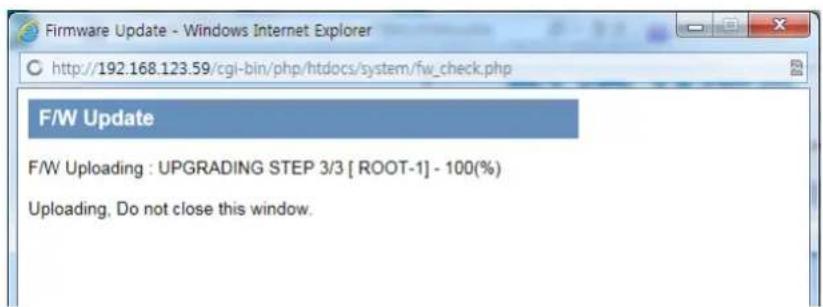 Firmware Update - Windows Internet Explorer http://192.168.123.59/cgi-bin/php/htdocs/system/fw_check.php F/W Update F/W Uploading : UPGRADING STEP 3/3 [ ROOT-1] - 100(%) Uploading, Do not close this window.