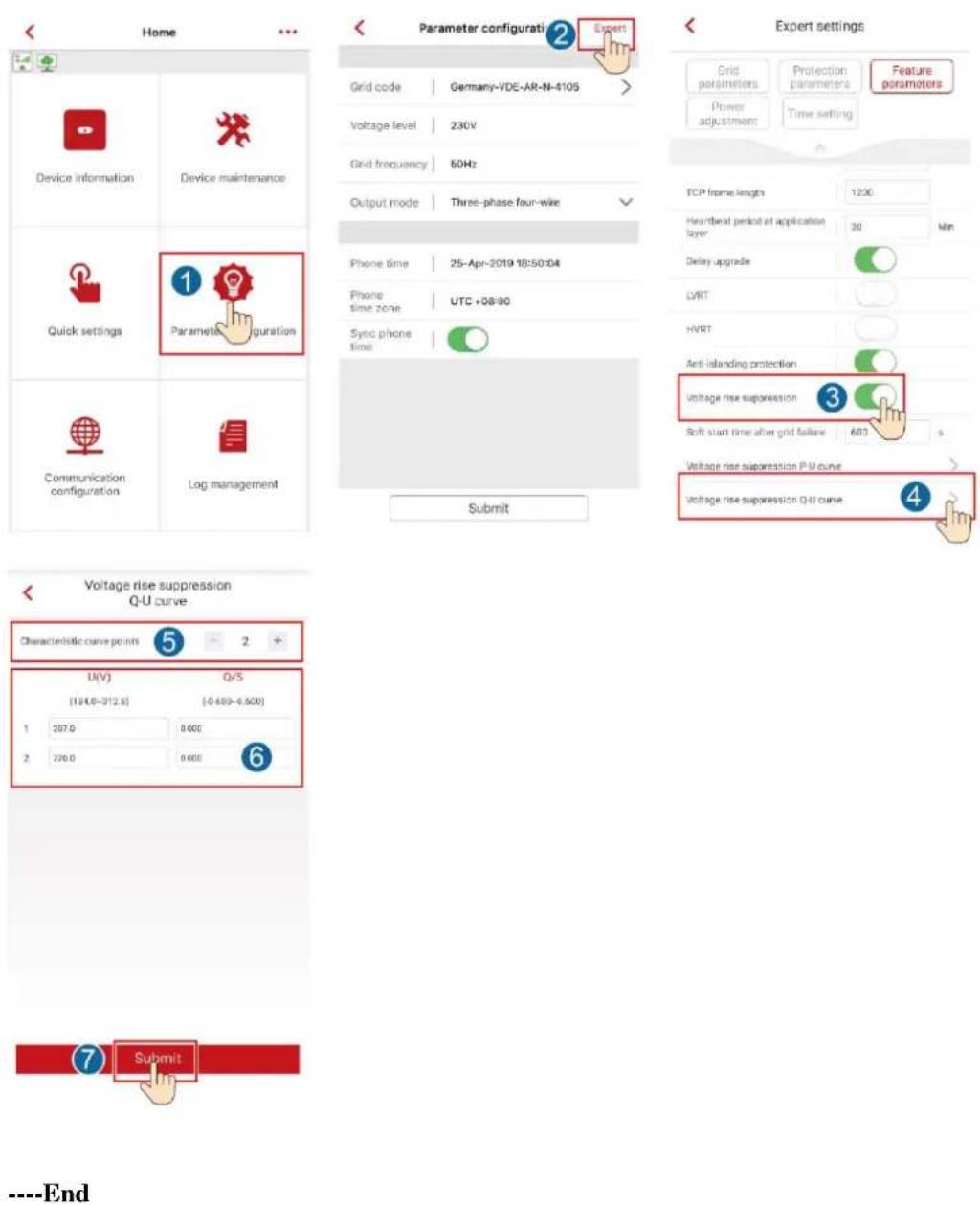 Home Device information Device maintenance Quick settings Parameter configuration Communication configuration Log management Parameter configurati Grid code | Germany-VDE-AR-N-4105 Voltage level | 230V Grid frequency | 60Hz Output mode | Three-phase four-wire Phone time | 25-Apr-2019 18:50:04 Phone time zone | UTC +08:00 Sync phone time Submit Expert settings Grid parameters | Protection parameters | Feature parameters Power adjustment | Time setting TCP frame length 1236 Heartbeat period at application layer 30 Min Delay upgrade LVRT HVRT Anti-islanding protection Voltage rise suppression 3 Soft start time after grid failure 600 s Voltage rise suppression P-U curve Voltage rise suppression Q-U curve 4 Voltage rise suppression Q-U curve Voltage rise suppression Q-U curve Characteristic curve points 5 2 + U(V) Q/S [194.0-312.6] [-0.600-6.500] 1 207.0 0.600 2 226.0 0.600 7 Submit ----End