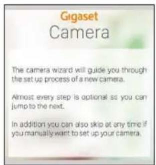 Gigaset Camera The camera wizard will guide you through the set up process of a new camera. Almost every step is optional so you can jump to the next. In addition you can also skip at any time if you manually want to set up your camera.