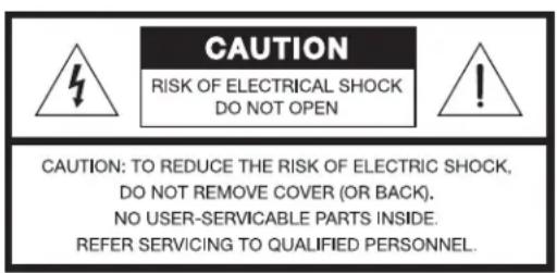 CAUTION RISK OF ELECTRICAL SHOCK DO NOT OPEN CAUTION: TO REDUCE THE RISK OF ELECTRIC SHOCK, DO NOT REMOVE COVER (OR BACK). NO USER-SERVICABLE PARTS INSIDE. REFER SERVICING TO QUALIFIED PERSONNEL.