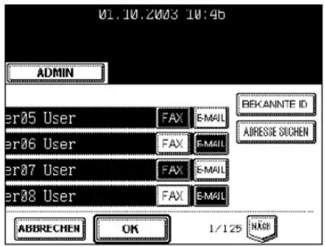 01.10.2003 10:46 ADMIN ER05 User FAX E-MAIL ER06 User FAX E-MAIL ER07 User FAX E-MAIL ER08 User FAX E-MAIL ABBRECHEN OK 1/125 NACH BEKANnte ID ADRESSE SUCHEN