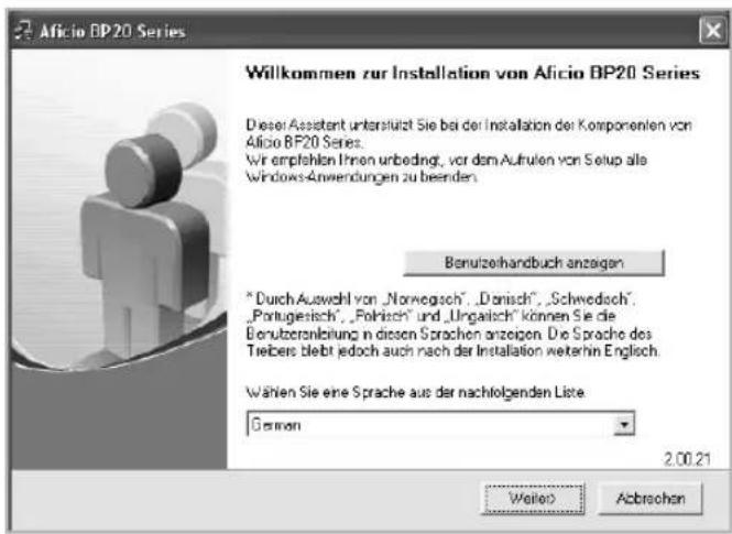 Aficio BP20 Series Willkommen zur Installation von Aficio BP20 Series Dieser Assistant unterstützt Sie bei der Installation der Komponenten von Aficio BP20 Series. We empfohlen Ihren urbedingt, vor dem Aufrufen von Setup alle Windows-Anwendungen zu breenders. Benufzeihandbuch anzeigen "Durch Ausweich von „Norwegsicht“, „Dorisch“, „Schwedoch“, „Portugiesich“, „Folisch“ und „Ungalsch“ können Sie die Benutzeranleitung in diesen Sprachen anzeigen. Die Sprache des Treibers bleibt jedoch auch nach der Installation weiterhin Englisch. Wählen Sie eine Sprache aus der nachfolgenden Liste German 2.00.21 Welter Abbrechen