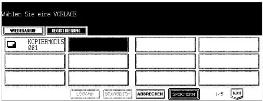 Wählen Sie eine VORLAGE WIEDERADRUF DEGISTRIEDUNG KOPIERMODUS 001 ADDRECHEN SPEICHERN 1/5 NÜCH