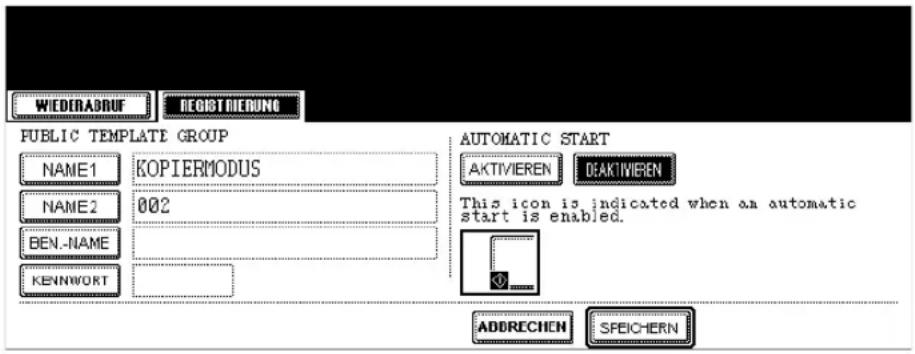 WIEDERADRUF DEGISTRIEDUNG PUBLIC TEMPLATE GROUP NAME1 KOPIERMODUS NAME2 002 BEN.-NAME KENNwort AUTOMATIC START AKTIVIEREN DEAKTIVIEREN This icon is indicated when an automatic start is enabled. ADDRECHEN SPEICHERN