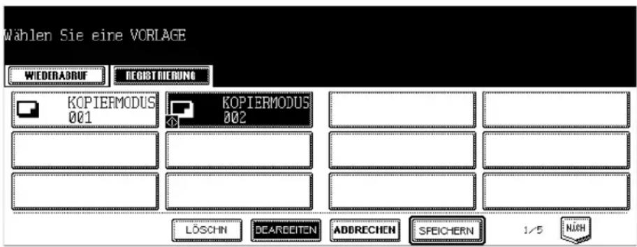 Wählen Sie eine VORLAGE WIEDERABRUF REGISTRIERUNG KOPIERMODUS 001 KOPIERMODUS 002 LÖSCHN DEARDEITEN ADDRECHEN SPEICHERN 1/5 NICH