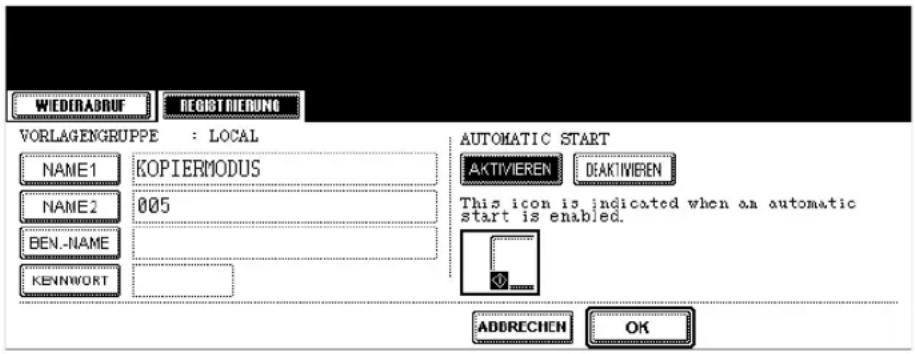 WIEDERADRUF DEGISTRIEDUNG VORLAGENGRUPPE : LOCAL NAME1 KOPIERMODUS NAME2 005 BEN.-NAME KENNwort AUTOMATIC START AKTIVIEREN DEAKTIVIEREN This icon is indicated when an automatic start is enabled. ADDRECHEN OK